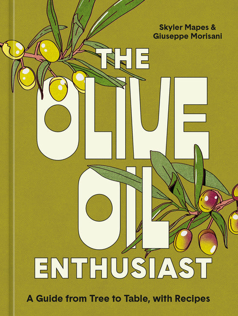 Olive Oil Enthusiast: A Guide from Tree to Table, with Recipes